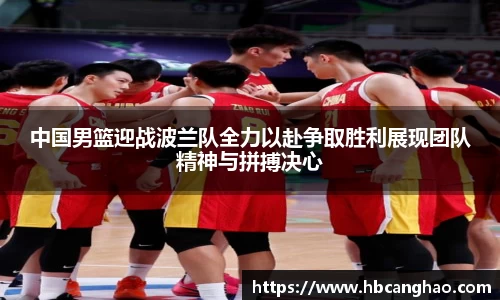 中国男篮迎战波兰队全力以赴争取胜利展现团队精神与拼搏决心