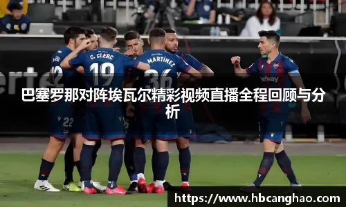 巴塞罗那对阵埃瓦尔精彩视频直播全程回顾与分析
