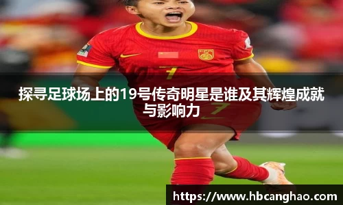 探寻足球场上的19号传奇明星是谁及其辉煌成就与影响力