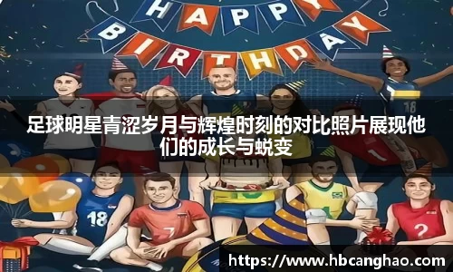 足球明星青涩岁月与辉煌时刻的对比照片展现他们的成长与蜕变