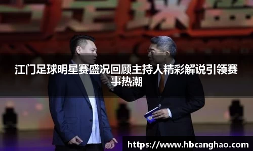 江门足球明星赛盛况回顾主持人精彩解说引领赛事热潮