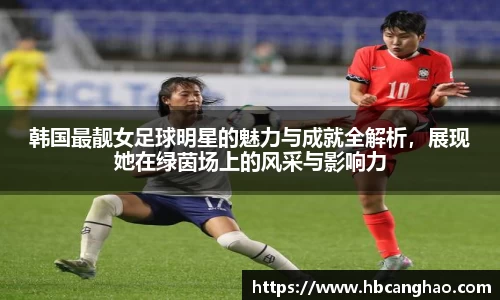 韩国最靓女足球明星的魅力与成就全解析，展现她在绿茵场上的风采与影响力