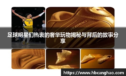 足球明星们热衷的奢华玩物揭秘与背后的故事分享